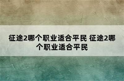 征途2哪个职业适合平民 征途2哪个职业适合平民